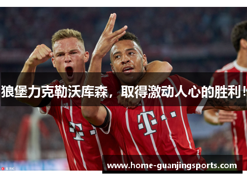 狼堡力克勒沃库森，取得激动人心的胜利！