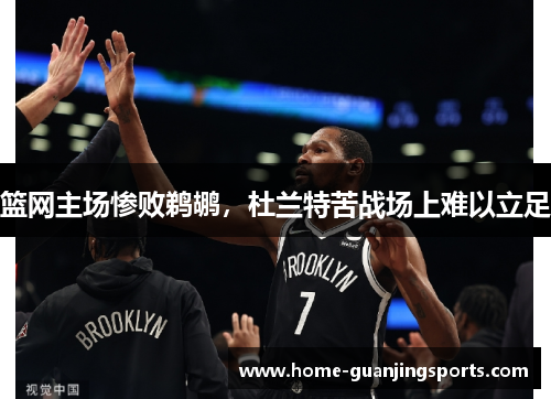 篮网主场惨败鹈鹕，杜兰特苦战场上难以立足
