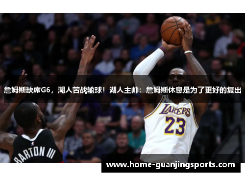 詹姆斯缺席G6，湖人苦战输球！湖人主帅：詹姆斯休息是为了更好的复出