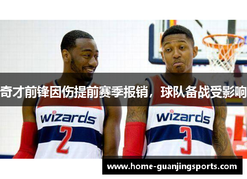 奇才前锋因伤提前赛季报销，球队备战受影响