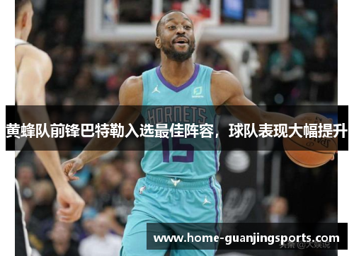 黄蜂队前锋巴特勒入选最佳阵容，球队表现大幅提升