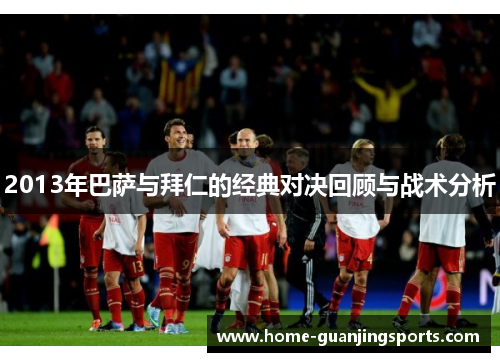 2013年巴萨与拜仁的经典对决回顾与战术分析