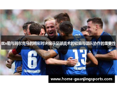 兹x勒与阿尔克马的精彩对决揭示足球战术的较量与团队协作的重要性