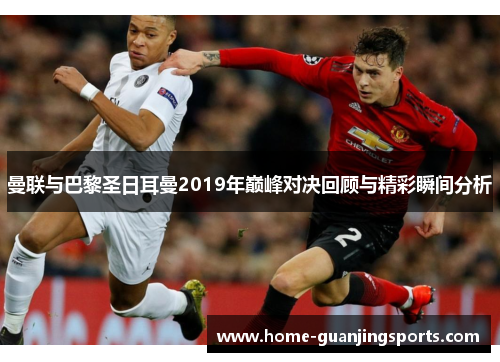 曼联与巴黎圣日耳曼2019年巅峰对决回顾与精彩瞬间分析