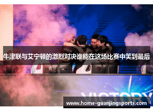 牛津联与艾宁顿的激烈对决谁能在这场比赛中笑到最后
